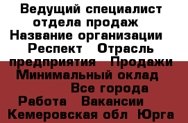 Ведущий специалист отдела продаж › Название организации ­ Респект › Отрасль предприятия ­ Продажи › Минимальный оклад ­ 20 000 - Все города Работа » Вакансии   . Кемеровская обл.,Юрга г.